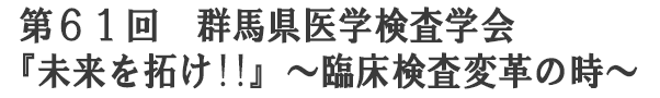 第61回 群馬県医学検査学会『未来を拓け!!』～臨床検査変革の時～